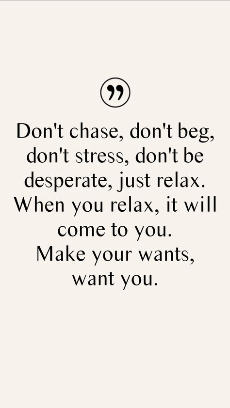 Don't chase, don't beg, don't stress, don't be desperate, just relax. When you relax, it will come to you. Make your wants, want you. From the Motivation app: https://motivation.app Don’t Chase Anyone Quotes, 2024 Growth, Hiding Feelings Quotes, Chasing Quotes, Dont Chase, 2024 Encouragement, Hiding Feelings, Don't Beg, Motivation App