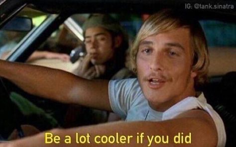 'be a lot cooler if you did' meme/reaction David Wooderson, Dazed And Confused Movie, Oki Doki, Dazed And Confused, Matthew Mcconaughey, Catch Phrase, Great Movies, Movie Scenes, Movie Quotes