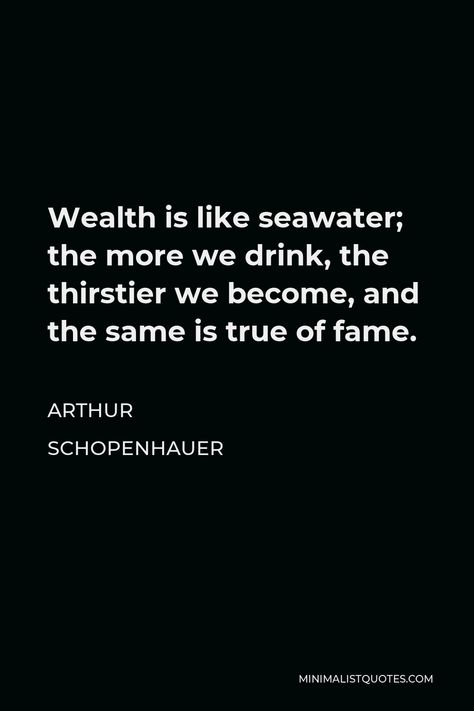 Arthur Schopenhauer Quote: Wealth is like seawater; the more we drink, the thirstier we become, and the same is true of fame. Schopenhauer Quotes, Arthur Schopenhauer Quotes, Reading Is Thinking, Forced Love, Arthur Schopenhauer, Popular Authors, Deep Thinking, Isaac Newton, Buddha Quotes