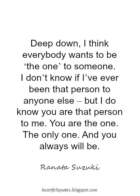 Deep down, I think everybody wants to be ‘the one’ to someone. I don’t know if I’ve ever been that person to anyone else – but I do know you are that person to me. You are the one. The only one. And you always will be. If I Lost You Quotes, If I Could Do It All Over Again Quotes, There’s Always Someone Else, Quotes About Wishing Someone The Best, I Only Want To Be With You, I Want To Be The Only One Quotes, You Are The Only One, You Are The Only One For Me, Not The Only One Quotes