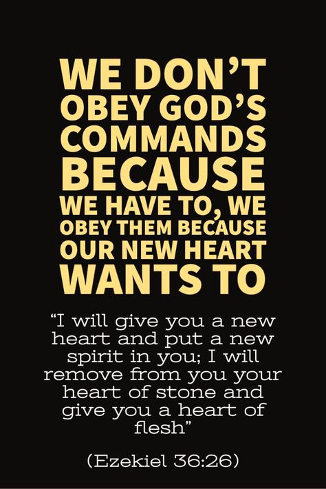 #newheart #newcreation #ezekiel36:26 #obeygod #god #wewanttoobey We don’t obey God’s commands because we have to, we obey them because our new heart wants to. “I will give you a new heart and put a new spirit in you; I will remove from you your heart of stone and give you a heart of flesh” (Ezekiel 36:26). How To Obey God, Obeying God, Obey God, Prayer Inspiration, Heart Of Stone, Prayer Life, Christian Messages, Gods Word, Christian Pictures