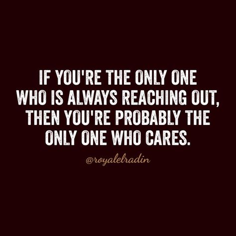 IF YOU'RE THE ONLY ONE WHO IS ALWAYS REACHING OUT,  THEN YOU'RE PROBABLY THE ONLY ONE WHO CARES Tired Of Always Reaching Out First, Always Being The One To Reach Out, Always The One Reaching Out Quotes, Find Out Who Cares Quotes, The One Who Is Always There Quotes, Reaching Out Quotes Friends, Reaching Out Quotes, That One Friend Who Is Always There, Friendship Facts