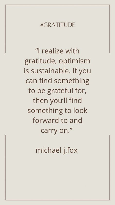 Completely humbling and such a gracious reminder of how being thankful can change your entire perspective. “I realize with gratitude, optimism is sustainable. If you can find something to be grateful for, and you’ll find something to look forward to in carry on.” - Michael J. Fox Something To Look Forward To, With Gratitude Optimism Is Sustainable, Quotes On Optimism, Michael J Fox Quotes, Grateful Quotes Gratitude, Manly Quotes, Thank You Quotes Gratitude, Fox Quotes, Gracious Quotes