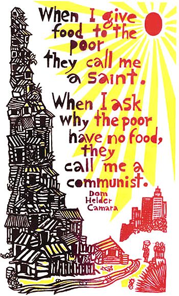 “When I gave food to the poor, they called me a saint. When I asked why the poor were hungry, they called me a communist.” – Dom Hélder Câmara, Brazilian archbishop We Are The World, Social Work, Social Issues, Social Justice, The Words, Thought Provoking, Call Me, Wise Words, Favorite Quotes