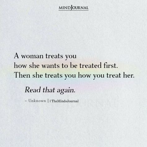 A woman treats you how she wants to be treated first. Then she treats you how you treat her. Read that again. #understandingwoman Womans Woman Quotes, Wanting To Be Appreciated Quotes, She's A Good Woman Quotes, Essence Of A Woman Quotes, Be True To You, How To Love A Woman Quotes, A Woman Treats You How She Wants To Be Treated, Woe Is Me Quotes, She Can Have You