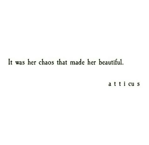 There is always beauty in chaos... You just have to look for it.      Atticus. Chaos. Chaos Quotes, Beauty In Chaos, Chaos Tattoo, Deep Quotes That Make You Think, Calligraphy Quotes Doodles, Small Quote Tattoos, Caption Quotes, Atticus, Quotes That Describe Me