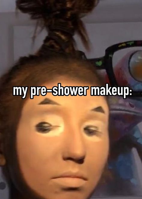 Before Shower Makeup, Pre Shower Makeup Ideas Funny, Pre Shower Makeup Ideas, Pre Shower Makeup, Preshower Makeup, Makeup I Regret Buying, Embarrassing Whisper, Shower Makeup, Makeup Humor Meme