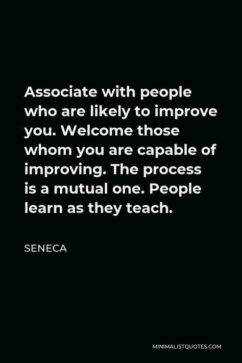 Seneca Quote: Associate with people who are likely to improve you. Welcome those whom you are capable of improving. The process is a mutual one. People learn as they teach. Admiration Quotes, Stoic Wisdom, Seneca Quotes, Western Quotes, Wise Men Say, Stoicism Quotes, Osho Quotes, Quotes Deep Meaningful, Advice Quotes