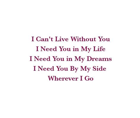 I can't live without you 
I need you in my life 
I need you in my dreams 
I need you by my side 
Wherever i go

Love Quotes 
Relationship Goals Quotes 
Couple Goals Quotes 
Twinflame Soulmates Love Quotes 
Friends hold want need like his her 
Past life lovers quotes 
Forever Eternal love Quotes 
Romance Quotes 
Mine Quotes 
Yours Quotes 
Happiness Quotes 
My home My World My Whole Universe Quotes Stars Sun Moon Quotes 
Passion
Strong Woman 
Queen
Heart to soul Love Quotes 
I love you quotes I Want You In My Life Quotes, I Can't Live Without You Quotes, I Need You Quotes For Her, Sun Moon Quotes, Love Quotes Friends, Past Life Lovers, I Needed You Quotes, Quotes Stars, Needing You Quotes