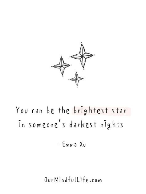 You can be the brightest star in someone's darkest nights.  - Emma Xu - Words and poem on kindness we need to read Quotes Deep Meaningful Kindness, Short Lyrics Quotes, Her Face Quotes, Love Kindness Quotes, Quotes For Stars, Quote For Smile Happiness, Quotes About Her Smile, Smile On Your Face Quotes, Quote About Smiling