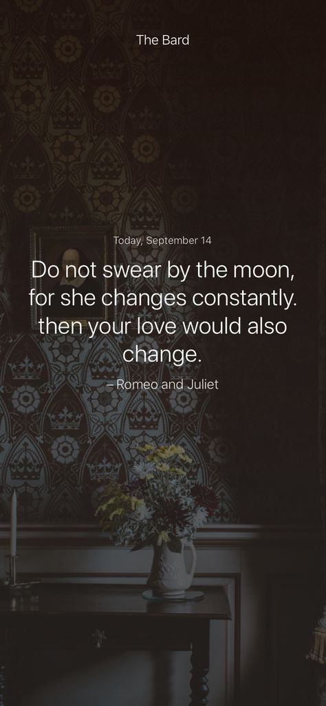 Do not swear by the moon, for she changes constantly. then your love would also change. – Romeo and Juliet #iamsober Our Doubts Are Traitors Shakespeare, Hamlet Quotes, Romeo And Juliet Quotes, The Taming Of The Shrew, Taming Of The Shrew, Measure For Measure, Shakespeare In Love, Tea Quotes, Romantic Book Quotes