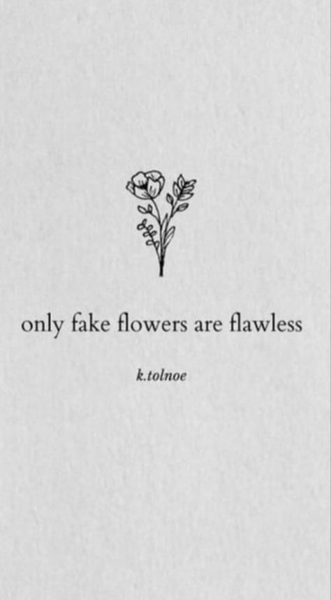 Phrase With Flowers Tattoo, Imperfect Flower Tattoo, Fragile Like A Flower Tattoo, Only Fake Flowers Are Flawless Quote, Not Fragile Like A Flower Quote, Flawless Quotes, Flower Quotes, Staying Alive, Fake Flowers