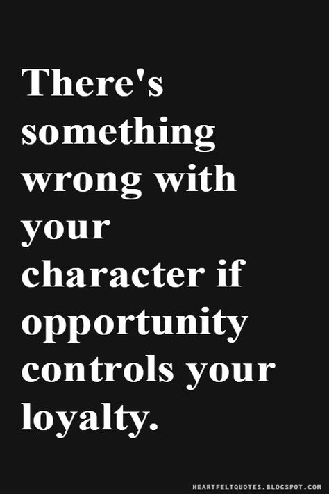 There's something wrong with your character if opportunity controls your loyalty. Character Quotes Integrity And, Loyalty To The Wrong People, Integrity And Character Quotes, A Persons Character Quotes, Character Of A Person Quotes, Your Character Quotes, Opportunist Quotes, Snitch Quotes, Blac China