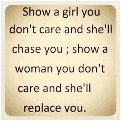 Show a girl you don't care and she'll chase you, show a woman you don't care and she'll replace you. #Relationships #Love #Girls #Women #picturequotes  View more #quotes on http://quotes-lover.com Bae Quotes, You Dont Care, Laura Lee, A Quote, Great Quotes, Thought Provoking, True Quotes, Yummy Treats, Relationship Quotes