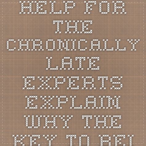 Help for the Chronically Late - Experts explain why the key to being on time is understanding why you're always late. Always Late, Stop Making Excuses, Some People