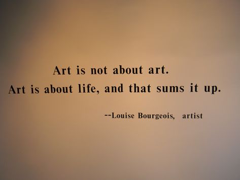 "Art is not about art. Art is about life, and that sums it up." --Louise Bourgeois Louise Bourgeois Quotes, Quotes About Art Artists Thoughts, Words About Art, William Singe, Window Quotes, Artists Quotes, Artist Magazine, Louise Bourgeois, Artist Quotes