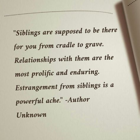 Siblings are supposed to be there for you from cradle to grave. Relationships with them are the most prolific and enduring. Estrangement from siblings is a powerful ache No Siblings Quotes, Family Is Supposed To Be There For You, Estranged Sister Quotes, Horrible Siblings Quotes, Bad Siblings Quotes, Estranged Family Quotes Sibling, Losing Siblings Quotes, Estranged Brother Quotes, Sibling Poems