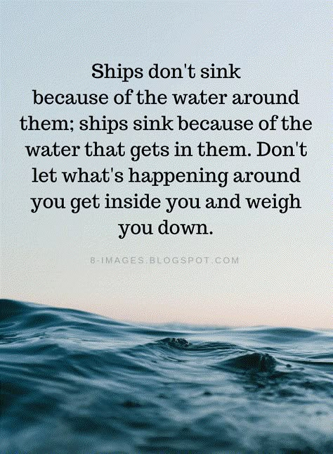 Quotes Ships don't sink because of the water around them; ships sink because of the water that gets in them. Don't let what's happening around you get inside you and weigh you down. Water Quotes, Lesson Quotes, E Card, Life Coaching, Quotable Quotes, Inspiring Quotes About Life, Reality Quotes, A Quote, Wise Quotes