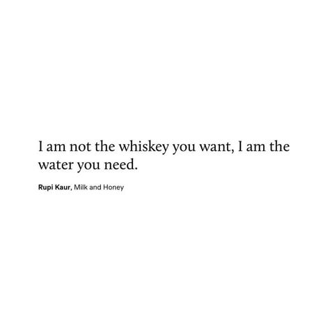 I Am Not The Whiskey You Want Rupi, I Am Not The Whiskey You Want, Im Not The Whiskey You Want Rupi Kaur, Rupi Kaur Quotes, Whiskey Quotes, Water Quotes, Meaningful Poems, Need Quotes, Cheesy Quotes