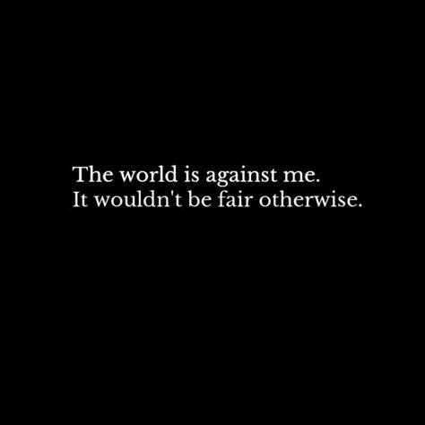 The world is against me. It wouldn't be fair otherwise. The World Is Against Me Quotes, Its Me Against The World Quotes, With Me Or Against Me Quotes, It’s Not Fair Quotes, The World Is Cruel Therefore I Wont Be, Me Against The World Quotes, Me Against The World Tattoo, Cruel World Quotes, Fair Quotes