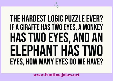 Riddle#284 The Hardest Logic Puzzle Ever? If a giraffe has two eyes, a monkey has two eyes, and an elephant has two eyes, how many eyes do we have? Many Eyes, Hard Riddles, Logic Puzzle, Two Eyes, A Giraffe, Logic Puzzles, A Monkey, An Elephant, Riddles