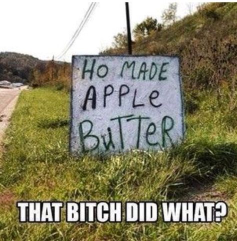 Ho made apple butter... That b*tch did what? Funny Picture, Funny Pins, Funny Signs, A Sign, Bones Funny, Funny Posts, Dumb And Dumber, I Laughed, Funny Jokes