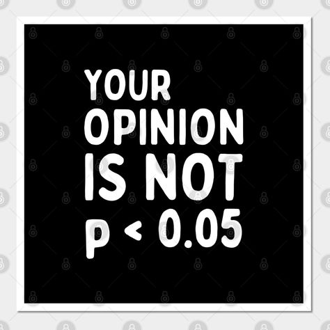 Funny statistics quote 'Your Opinion Is Not Statistically Significant' spelled with the P-Value for a statistics student, math teacher or any nerdy jokes lover. -- Choose from our vast selection of art prints and posters to match with your desired size to make the perfect print or poster. Pick your favorite: Movies, TV Shows, Art, and so much more! Available in mini, small, medium, large, and extra-large depending on the design. For men, women, and children. Perfect for decoration. Statistics Memes Funny, Statistics Aesthetic, Psych Stickers, Funny Statistics, Statistics Quotes, Ap Stats, Spss Statistics, Statistics Humor, Nerdy Jokes