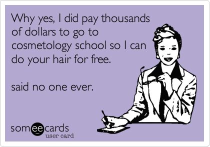 Why yes, I did pay thousands of dollars to go to cosmetology school so I can do your hair for free. said no one ever. Cosmetology Quotes, Hairstylist Memes, Hairdresser Humor, Stylist Humor, Hairstylist Humor, Stylist Quotes, Hairdresser Quotes, Hairstylist Quotes, Hair School