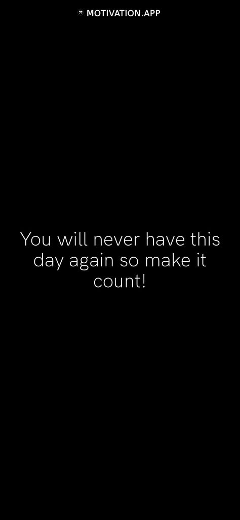 You will never have this day again so make it count!   From the Motivation app: http://itunes.apple.com/app/id876080126?pt=119655832&ct=Share You Will Never Have This Day Again, Live Life As If Its Your Last Day, Day By Day Nothing Changes Quotes, You’ve Made It Through 100% Of Your Bad Days, Make Everyday Count, You Can’t Go Back And Change The Beginning Quote, You Can’t Start The Next Chapter Of Your Life, Make It Count, Motivation App