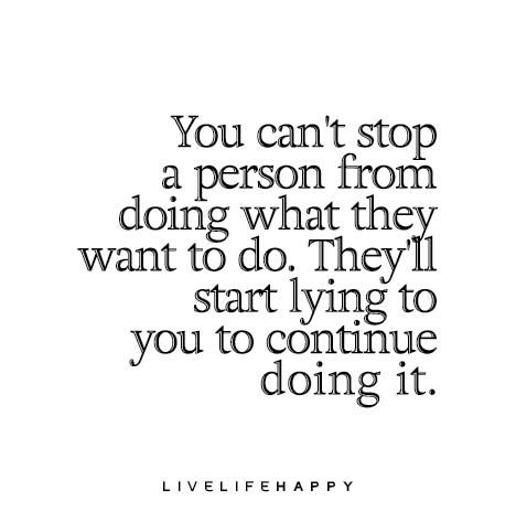 You can't stop a person from doing what they want to do. They'll start lying to you to continue doing it. Lies Quotes, Live Life Happy, Truth Hurts, Quotable Quotes, A Quote, Wise Quotes, True Words, Meaningful Quotes, Great Quotes