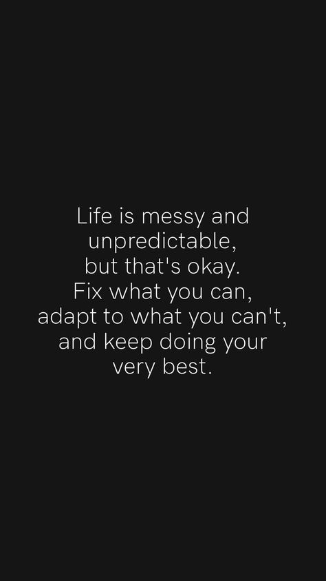 Life is messy and unpredictable, but that's okay. Fix what you can, adapt to what you can't, and keep doing your very best. From the Motivation app: https://motivation.app/download #quote #quotes You Cant Fix Everything Quotes, Love Is Unpredictable Quotes, Life Is Messy Quotes Inspiration, Quotes About Messy Life, Quotes About Controlling What You Can, Adapt Quotes Motivation, Messy Mind Quotes, You Cant Mess Up Whats Meant For You Quote, You Can Only Do So Much Quotes