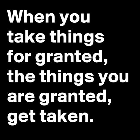 When You Take Things For Granted Quotes, They Take You For Granted Quotes, The Things You Take For Granted Someone, Quotes About Taking Things For Granted, Take You For Granted Quotes, Take Nothing For Granted Quotes, Taking Me For Granted Quotes, You Took Me For Granted Quotes, Take Things For Granted Quotes