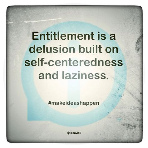 Entitlement is a delusion built on self-centeredness and laziness. The problem with today's society!!! Entitlement Quotes, Parents Quotes, Daily Quote, Special Quotes, People Quotes, Quotable Quotes, A Quote, Morning Quotes, The Words