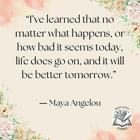 "I've learned that no matter what happens or how bad it seems today, life does go on, and it will be better tomorrow." Maya Angelou It Will Take Time Quotes, Tomorrow Will Be Better Quotes, One Day At A Time Quotes, Day At A Time Quotes, No Matter What Happens, Quotes To Inspire, One Day At A Time, It Goes On, Time Quotes