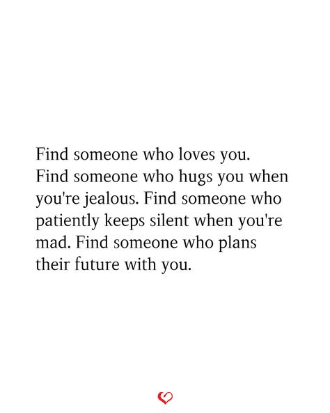 Find someone who loves you. Find someone who hugs you when you're jealous. Find someone who patiently keeps silent when you're mad. Find someone who plans their future with you. Hard Days, Couple Quotes, Find Someone Who, Find Someone, Hug You, Understanding Yourself, Healthy Relationships, When Someone, You Deserve