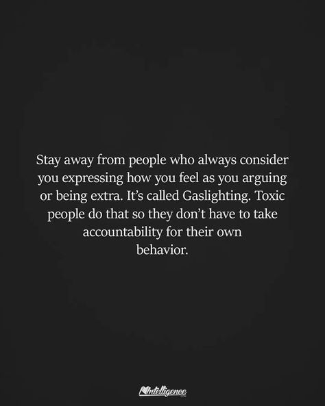 Stay away from people who always consider you expressing how you feel as you arguing or being extra. It's called Gaslighting. Toxic people do that so they don't have to take accountability for their own behavior. Stay Quotes, Take Accountability, Toxic Quotes, 2am Thoughts, Mind Unleashed, Being Extra, Lessons Taught By Life, Matters Of The Heart, How To Express Feelings