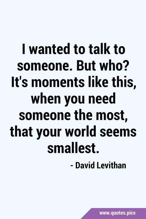 Just Need Someone To Talk To Quotes, I Just Want To Talk To Someone, When You Needed Someone The Most, Need Someone To Talk To Quotes, When You Need Someone The Most, Need Someone To Talk To, Someone To Talk To, Wish I Had Someone To Talk To Quotes, When You Need Someone Quotes