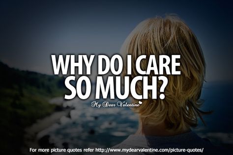 why do i care Why Do I Care, I Love You So Much Quotes, Like I Love You, Why I Love You, Love Life Quotes, Quotes By Authors, Love Hurts, Interesting Questions, All You Need Is Love