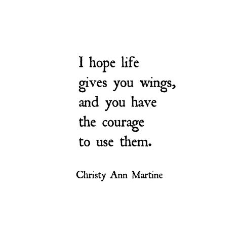 I hope that life  gives you wings, and you have  the courage to use them.   ~Christy Ann Martine  ~ Wings Quotes - Hope Quote - Poetry Growing Wings Quotes, Quotes On Wings, Songbird Quotes, Free Bird Quotes, Bird Sayings, Birds Quotes, Flying Quotes, Wings Ideas, Fly Quote