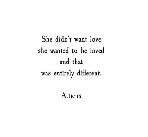 She didn't want love. She wanted to be loved and that was entirely different. Notice Her Quotes, Everyone Is In Love With Me, Atticus Quotes, Notice Me, Want To Be Loved, Life Quotes Love, Atticus, To Be Loved, Poem Quotes