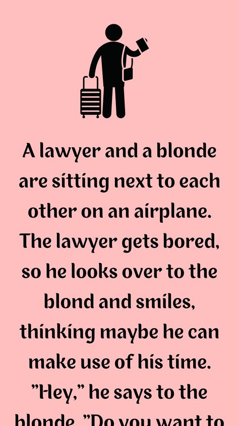 A lawyer and a blonde are sitting next to each other on an airplane. The lawyer gets bored, so he looks over to the blond... Blond Jokes, Lawyer Clothes, Blonde Lawyer, Lawyer Jokes Hilarious, Funny Lawyer Jokes, Lawyer Quotes Humor, Books For Lawyers, Funny Blonde Jokes, Lawyer Quotes