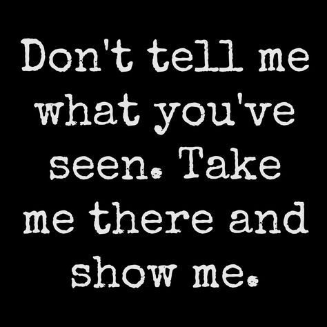 Don't tell me what you've seen. Take me there and show me.........4....<3 Dont Tell Me Show Me Quotes, You Wonder Why I Dont Talk To You, Show Don’t Tell, Show Don’t Tell Writing, Tell Me More Meme, I Need Love, Galaxy Phone Wallpaper, Need Love, Show Me