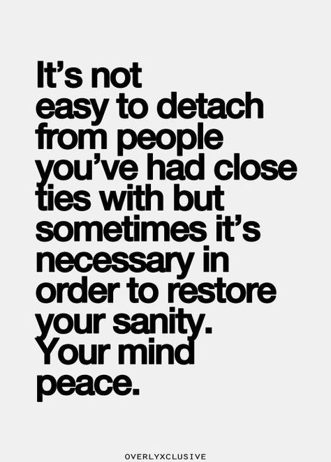 It's not easy to detach from people you've had close ties with but sometimes it's necessary in order to restore your sanity.  Your mind peace. Life Quotes Love, Inspirational Quotes Pictures, E Card, Quotable Quotes, A Quote, Note To Self, True Words, Great Quotes, Picture Quotes