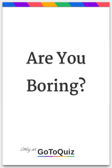 "Are You Boring?" My result: You are 59% Boring! Whats My Eye Shape, Am I Worthy Of Being Loved, How Do People See Me, Do You Like Me Yes Or Yes, How Rare Are You, Do I Like Him Or Am I Just Bored, What Is Your Aesthetic Quiz, Tests To Take When Bored, What Character Are You