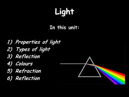 Light In this unit: 1)Properties of light 2)Types of light 3)Reflection 4)Colours 5)Refraction 6)Reflection. Translucent Objects, What Is Light, Light Reflection And Refraction, Bohr Model, Dispersion Of Light, Fluorescent Tube Light, Reflection And Refraction, Light Spectrum, Chemical Energy