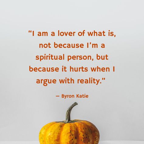 “I am a lover of what is, not because I’m a spiritual person, but because it hurts when I argue with reality.” / — Byron Katie Katie Byron Quotes, Loving What Is Byron Katie, Byron Katie 4 Questions, Katie Byron, Byron Katie Quotes, Spiritual Person, Byron Katie, Uplifting Quotes, Note To Self