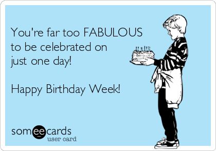 You're far too FABULOUS to be celebrated on just one day! Happy Birthday Week! | Birthday Ecard Birthday Week Quotes, Someecards Birthday, Happy Birthday Week, Birthday Ecards Funny, Birthday Ecard, Happy Birthday Ecard, Week Quotes, Birthday Wishes Greetings, Birthday Week