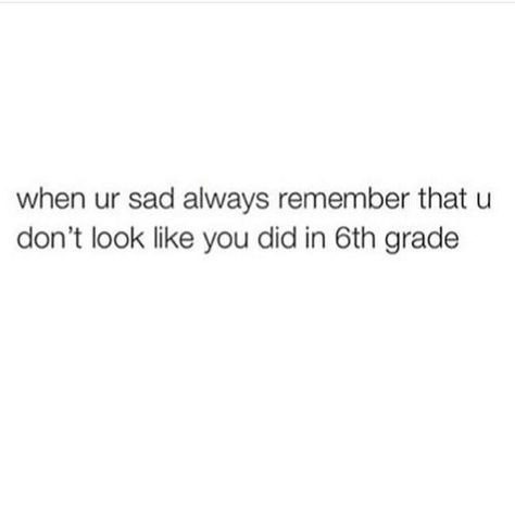 When you're sad always remember you don't look like you did in 6th grade. Grade 8 Grad Quotes Funny, Grade 8 Grad Quotes, 8th Grade Quotes, Grade Quotes, Grades Quotes, Funny Mean Quotes, Grad Quotes, Yearbook Quotes, Senior Quotes