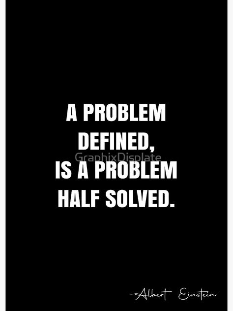 "A problem defined, is a problem half solved. - Albert Einstein Quote - QWOB Poster Graphix" Poster by GraphixDisplate | Redbubble Problem Solving Quotes, Do We Have A Problem, Problem Quotes, Product Owner, I Deserve Better, White Quote, Dig Deeper, White Pictures, Life Learning