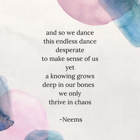 and so we dance
this endless dance 
desperate
to make sense of us
yet 
a knowing grows 
deep in our bones 
we only thrive 
in chaos Thriving In Chaos, A Poem, Two People, Make Sense, The Words, Poetry, Books, Quotes, Quick Saves